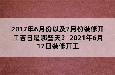 2017年6月份以及7月份装修开工吉日是哪些天？ 2021年6月17日装修开工